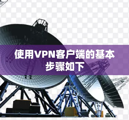 使用VPN客户端的基本步骤如下 使用VPN客户端的基本步骤如下