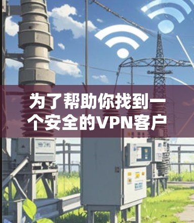 为了帮助你找到一个安全的VPN客户端,以下是一些建议 为了帮助你找到一个安全的VPN客户端,以下是一些建议