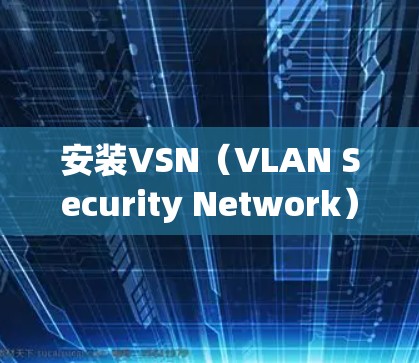 安装VSN(VLAN Security Network)VPN客户端需要一定的步骤和安全考虑。以下是一步步的指南 安装VSN(VLAN Security Network)VPN客户端需要一定的步骤和安全考虑。以下是一步步的指南