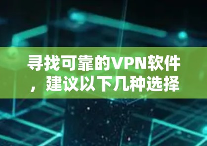 寻找可靠的VPN软件，建议以下几种选择