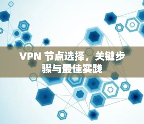 VPN 节点选择,关键步骤与最佳实践