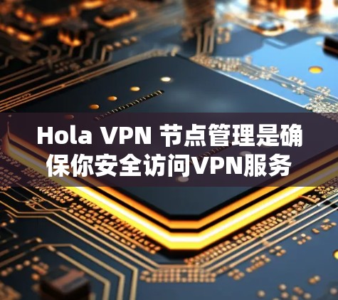 Hola VPN 节点管理是确保你安全访问VPN服务的关键步骤。以下是一些步骤和方法,帮助你管理 VPN 节点