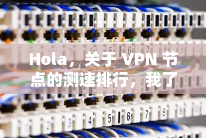 Hola,关于 VPN 节点的测速排行,我了解到VPN服务器的性能是由多种因素决定的,包括服务器的稳定性、延迟、流量速度、安全性等。以下是一些常见的VPN服务器测速排行,供参考 Hola,关于 VPN 节点的测速排行,我了解到VPN服务器的性能是由多种因素决定的,包括服务器的稳定性、延迟、流量速度、安全性等。以下是一些常见的VPN服务器测速排行,供参考