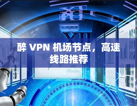 醉 VPN 机场节点,高速线路推荐 醉 VPN 机场节点,高速线路推荐
