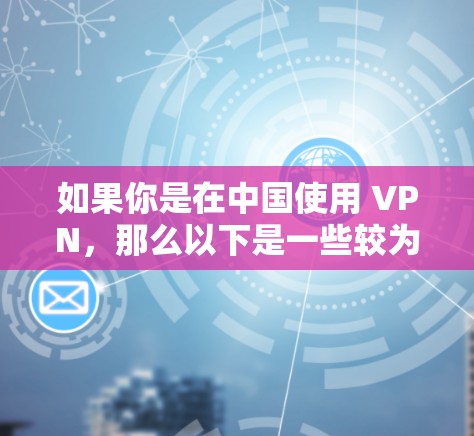 如果你是在中国使用 VPN,那么以下是一些较为可靠的 VPN 服务推荐,涵盖了多个协议和功能,适合中国用户