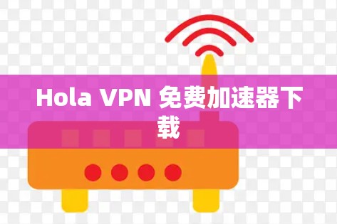 Hola VPN 免费加速器下载 Hola VPN 免费加速器下载