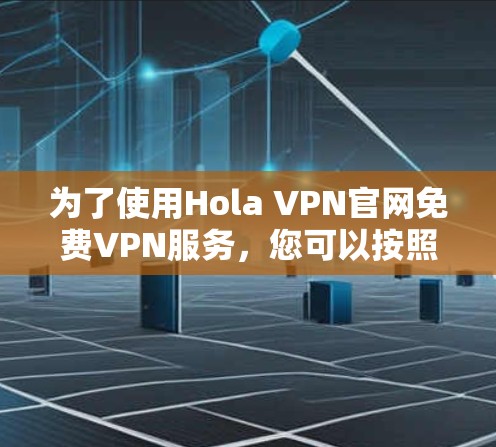 为了使用Hola VPN官网免费VPN服务,您可以按照以下步骤操作 为了使用Hola VPN官网免费VPN服务,您可以按照以下步骤操作