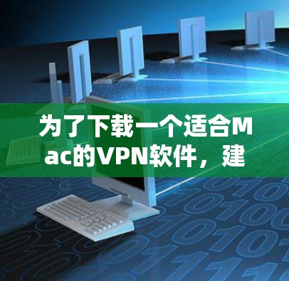 为了下载一个适合Mac的VPN软件,建议以下几种选择