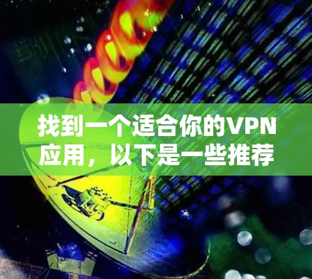 找到一个适合你的VPN应用,以下是一些推荐的步骤