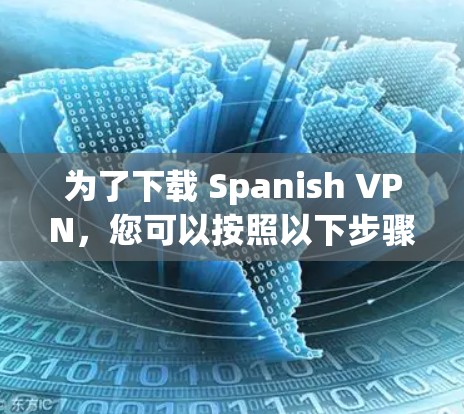 为了下载 Spanish VPN,您可以按照以下步骤进行