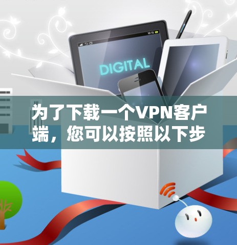 为了下载一个VPN客户端，您可以按照以下步骤进行