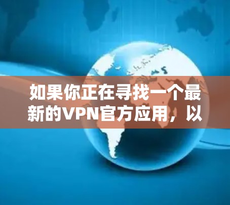 如果你正在寻找一个最新的VPN官方应用，以下是一些常见的VPN服务和工具，它们提供多种功能和版本，适合不同的需求