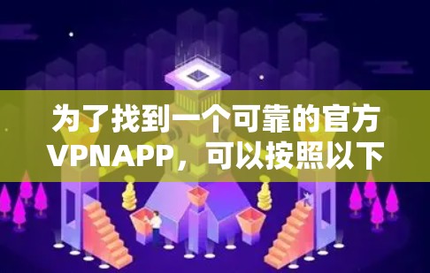 为了找到一个可靠的官方VPNAPP,可以按照以下步骤进行