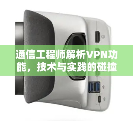 通信工程师解析VPN功能,技术与实践的碰撞 通信工程师解析VPN功能,技术与实践的碰撞