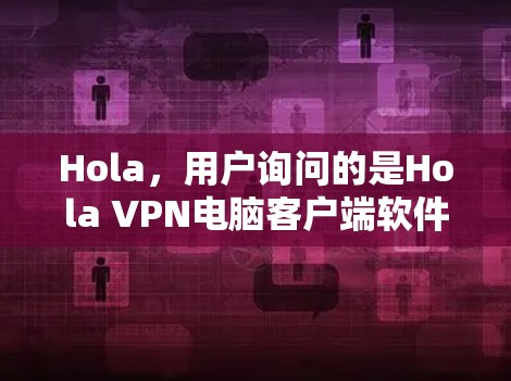 Hola，用户询问的是Hola VPN电脑客户端软件，这可能指的是寻找专门针对电脑的VPN客户端软件。以下是几个常见的VPN软件推荐，供您参考