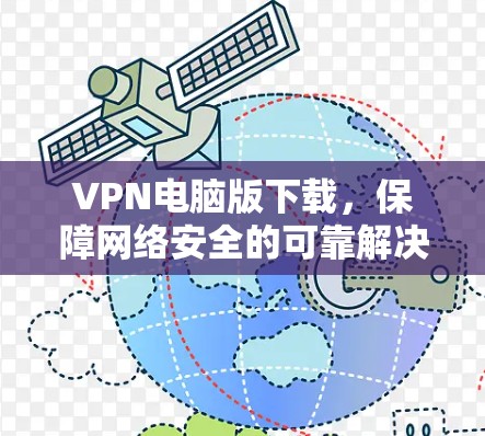 VPN电脑版下载,保障网络安全的可靠解决方案