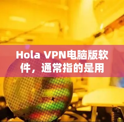 Hola VPN电脑版软件,通常指的是用于电脑版的VPN软件。以下是一些常用的VPN软件推荐,供您参考 Hola VPN电脑版软件,通常指的是用于电脑版的VPN软件。以下是一些常用的VPN软件推荐,供您参考