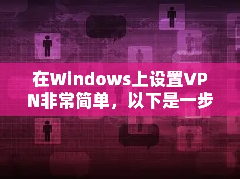 在Windows上设置VPN非常简单,以下是一步步的指南