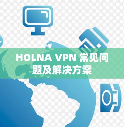 HOLNA VPN 常见问题及解决方案