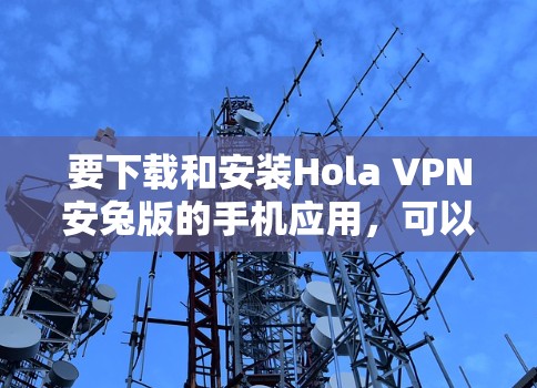 要下载和安装Hola VPN安兔版的手机应用,可以按照以下步骤进行 要下载和安装Hola VPN安兔版的手机应用,可以按照以下步骤进行