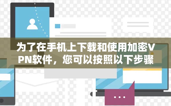 为了在手机上下载和使用加密VPN软件，您可以按照以下步骤操作