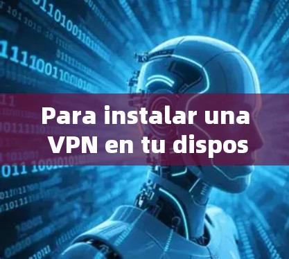 Para instalar una VPN en tu dispositivo Android,siga estos pasos: