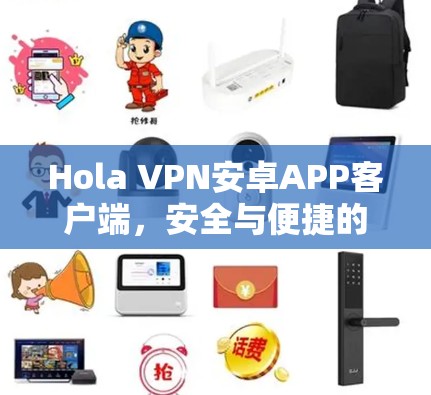 Hola VPN安卓APP客户端,安全与便捷的通信助手 Hola VPN安卓APP客户端,安全与便捷的通信助手