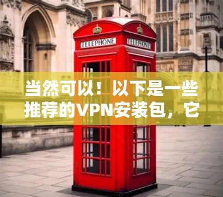 当然可以!以下是一些推荐的VPN安装包,它们提供免费或较低费用的VPN服务。这些服务通常适合快速访问互联网或日常使用需求 当然可以!以下是一些推荐的VPN安装包,它们提供免费或较低费用的VPN服务。这些服务通常适合快速访问互联网或日常使用需求