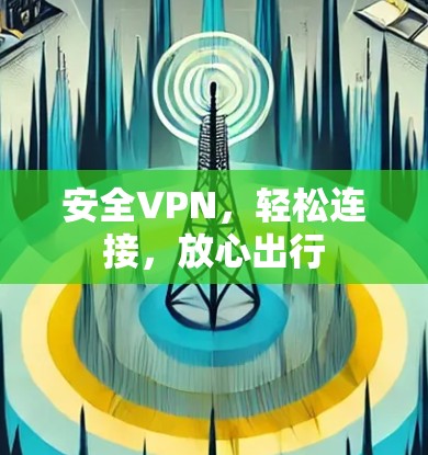 安全VPN,轻松连接,放心出行