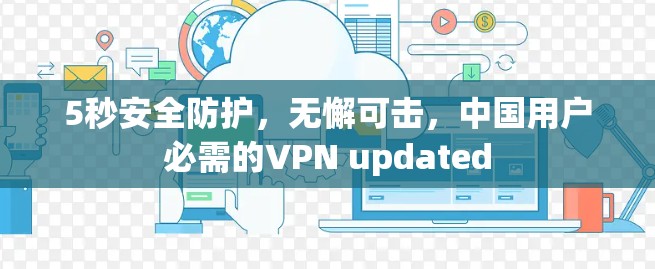 5秒安全防护,无懈可击,中国用户必需的VPN updated