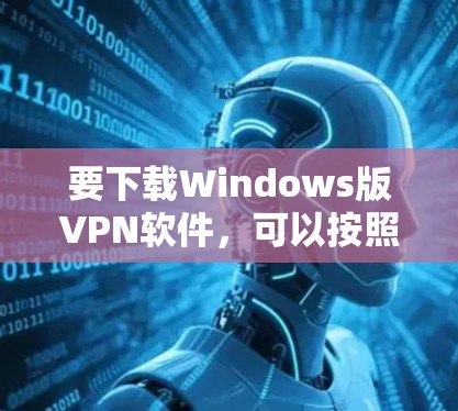 要下载Windows版VPN软件，可以按照以下步骤进行