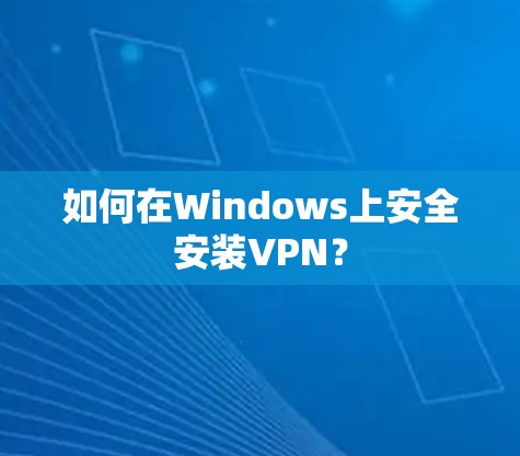 如何在Windows上安全安装VPN?