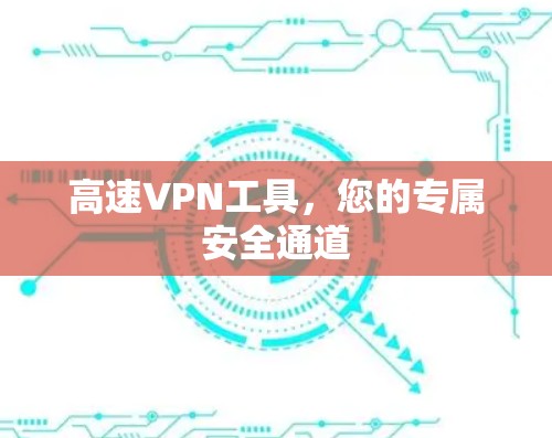 高速VPN工具,您的专属安全通道