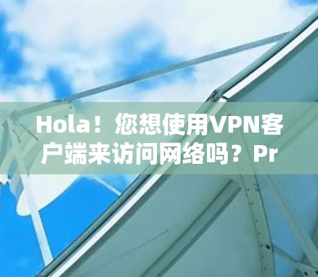 Hola!您想使用VPN客户端来访问网络吗?Pro版是其中的一款选项。以下是关于Pro版的详细介绍