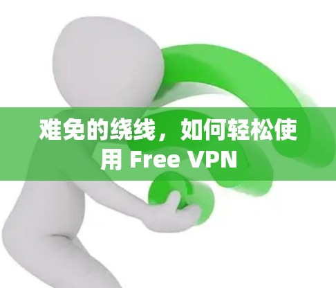 难免的绕线，如何轻松使用 Free VPN