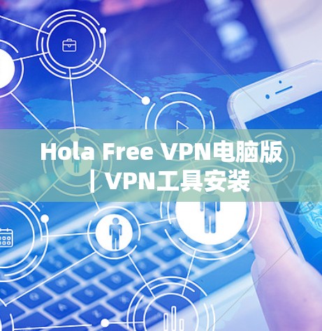 Hola Free VPN电脑版|VPN工具安装