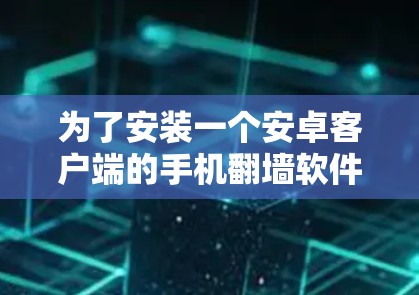 为了安装一个安卓客户端的手机翻墙软件,您可以按照以下步骤进行 为了安装一个安卓客户端的手机翻墙软件,您可以按照以下步骤进行