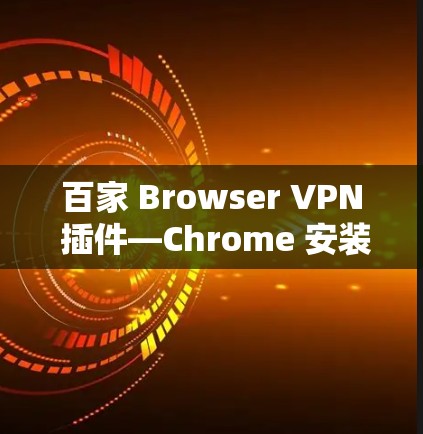 百家 Browser VPN 插件—Chrome 安装教程