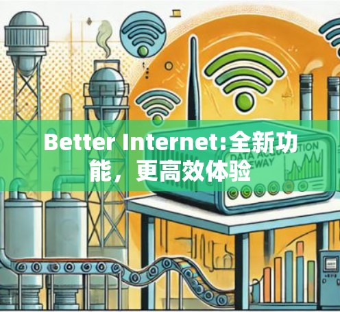 Better Internet:全新功能,更高效体验 Better Internet:全新功能,更高效体验