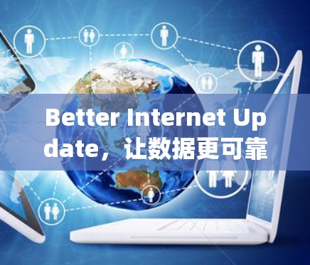 Better Internet Update,让数据更可靠,服务更便捷 Better Internet Update,让数据更可靠,服务更便捷