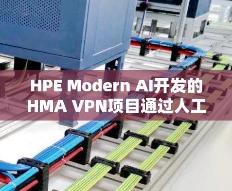 HPE Modern AI开发的HMA VPN项目通过人工智能技术优化了网络连接的速度和性能，以下是对其速度的详细分析