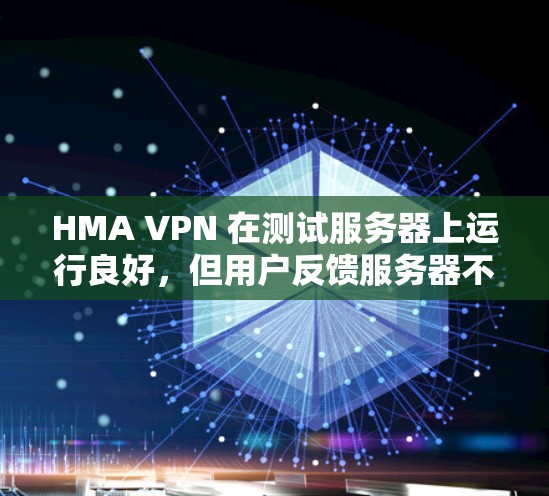 HMA VPN 在测试服务器上运行良好,但用户反馈服务器不稳定,连接跳过多,这可能是因为HMQM的版本较低或配置不正确导致的。以下是详细的分析和建议