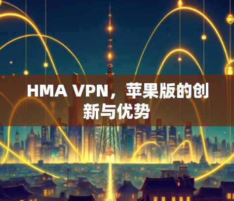 HMA VPN,苹果版的创新与优势