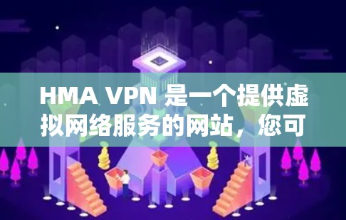 HMA VPN 是一个提供虚拟网络服务的网站,您可以按照以下步骤下载并使用