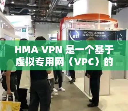 HMA VPN 是一个基于虚拟专用网(VPC)的VPN工具,旨在提供快速、安全和灵活的网络访问。以下是对 HMA VPN 的详细分析和建议