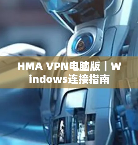 HMA VPN电脑版|Windows连接指南 HMA VPN电脑版|Windows连接指南