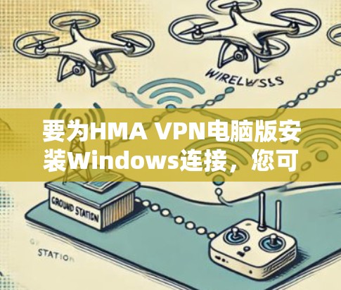 要为HMA VPN电脑版安装Windows连接,您可以按照以下步骤操作