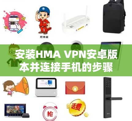 安装HMA VPN安卓版本并连接手机的步骤如下