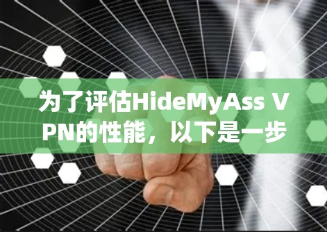 为了评估HideMyAss VPN的性能,以下是一步步的步骤和评估过程 为了评估HideMyAss VPN的性能,以下是一步步的步骤和评估过程