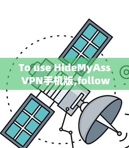 To use HideMyAss VPN手机版,follow these organized steps: